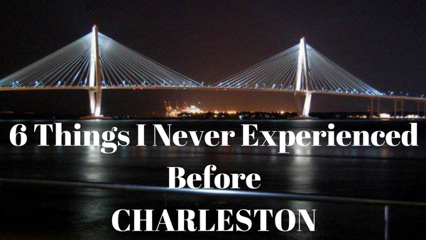 6 things I never experienced before Charleston