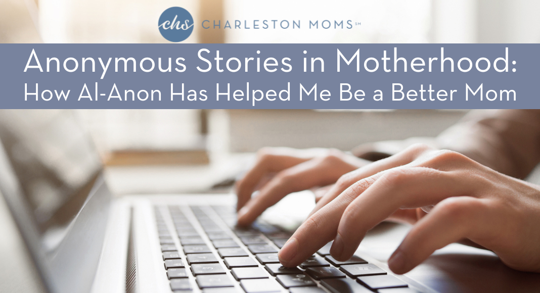 A woman's hands type on a laptop. Overlaying the image is "Charleston Moms, Anonymous Stories in Motherhood: How Al-Anon Has Helped Me Be a Better Mom."